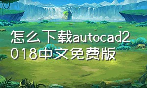 怎么下载autocad2018中文免费版