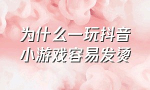 为什么一玩抖音小游戏容易发烫