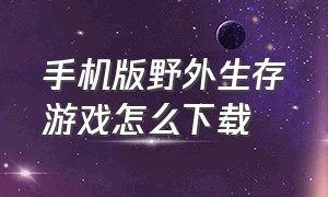 手机版野外生存游戏怎么下载