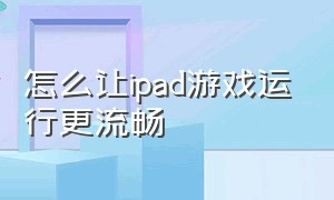 怎么让ipad游戏运行更流畅