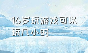 16岁玩游戏可以玩几小时