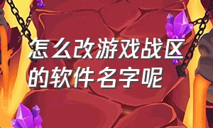 怎么改游戏战区的软件名字呢