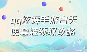 qq炫舞手游白天使套装领取攻略