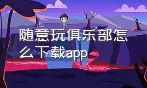 随意玩俱乐部怎么下载app