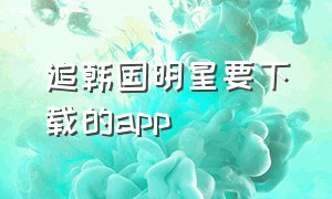 追韩国明星要下载的app