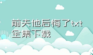 前夫他后悔了txt全集下载