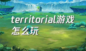 territorial游戏怎么玩