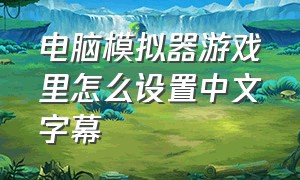 电脑模拟器游戏里怎么设置中文字幕