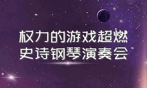 权力的游戏超燃史诗钢琴演奏会