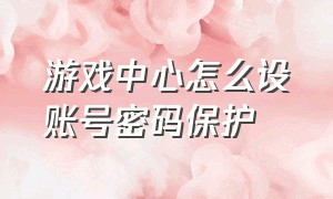 游戏中心怎么设账号密码保护