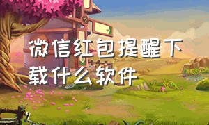 微信红包提醒下载什么软件