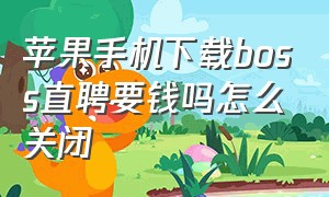 苹果手机下载boss直聘要钱吗怎么关闭