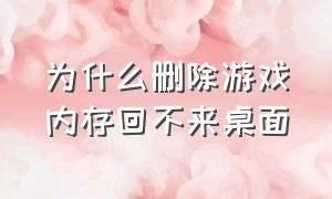 为什么删除游戏内存回不来桌面