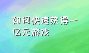 如何快速获得一亿元游戏