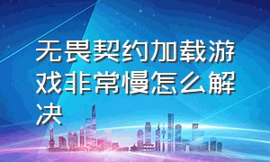 无畏契约加载游戏非常慢怎么解决