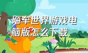 飚车世界游戏电脑版怎么下载