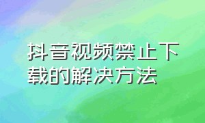 抖音视频禁止下载的解决方法