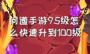 问道手游95级怎么快速升到100级