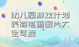 幼儿园游戏计划表简笔画图片大全可爱