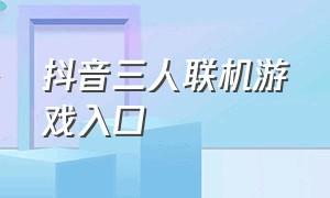 抖音三人联机游戏入口