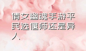 倩女幽魂手游平民选偃师还是异人