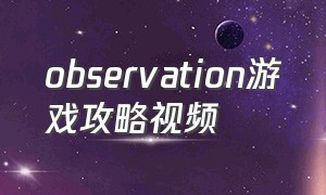 observation游戏攻略视频