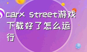 carx street游戏下载好了怎么运行