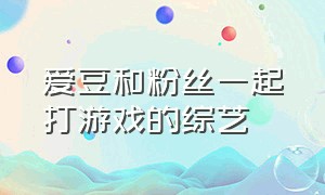 爱豆和粉丝一起打游戏的综艺