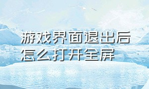 游戏界面退出后怎么打开全屏