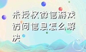 未授权微信游戏访问信息怎么解决