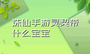 诛仙手游灵契带什么宝宝