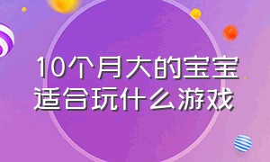 10个月大的宝宝适合玩什么游戏