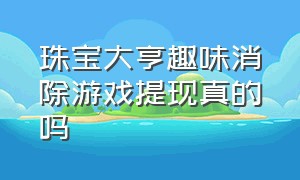 珠宝大亨趣味消除游戏提现真的吗