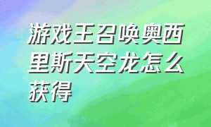 游戏王召唤奥西里斯天空龙怎么获得