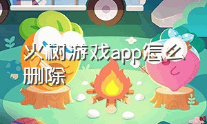 火树游戏app怎么删除