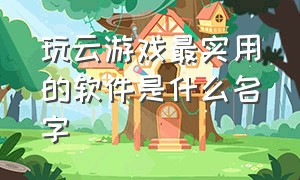 玩云游戏最实用的软件是什么名字