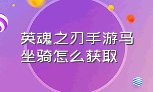 英魂之刃手游马坐骑怎么获取