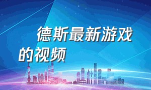 屌德斯最新游戏的视频