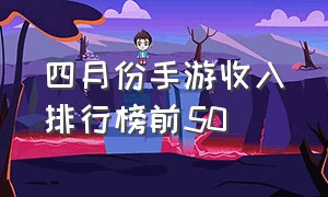 四月份手游收入排行榜前50