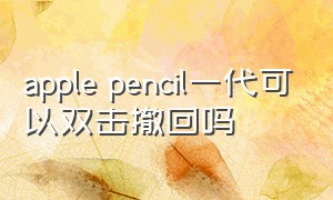 apple pencil一代可以双击撤回吗