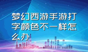 梦幻西游手游打字颜色不一样怎么办