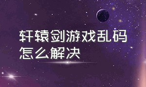 轩辕剑游戏乱码怎么解决