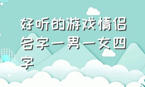 好听的游戏情侣名字一男一女四字