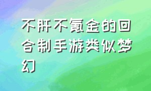 不肝不氪金的回合制手游类似梦幻