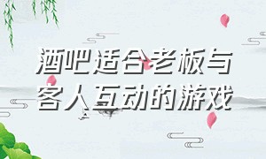 酒吧适合老板与客人互动的游戏