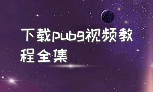 下载pubg视频教程全集