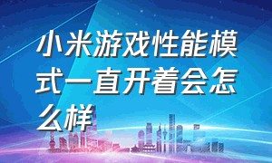 小米游戏性能模式一直开着会怎么样