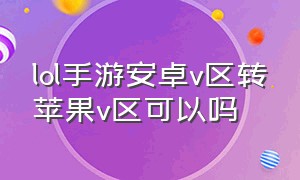 lol手游安卓v区转苹果v区可以吗