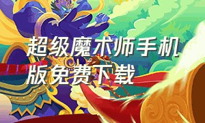 超级魔术师手机版免费下载