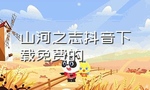 山河之志抖音下载免费的